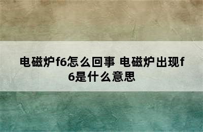 电磁炉f6怎么回事 电磁炉出现f6是什么意思